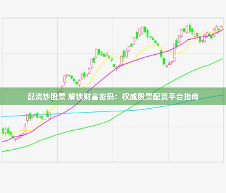 配资炒股票 解锁财富密码：权威股票配资平台指南