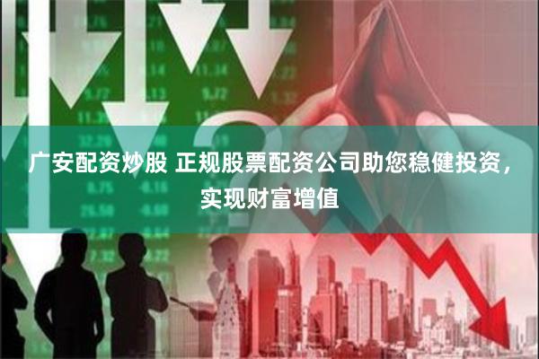广安配资炒股 正规股票配资公司助您稳健投资，实现财富增值
