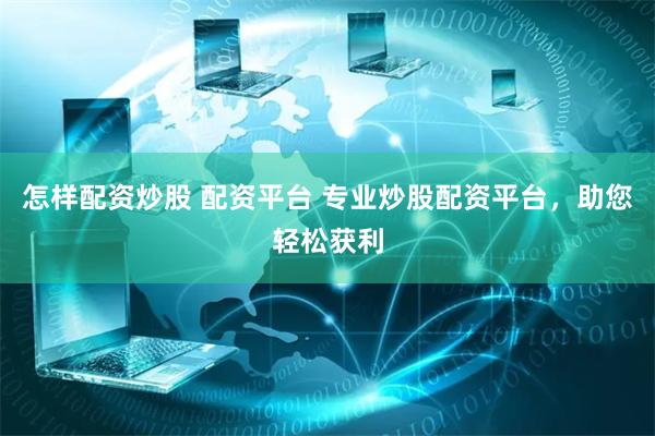 怎样配资炒股 配资平台 专业炒股配资平台，助您轻松获利
