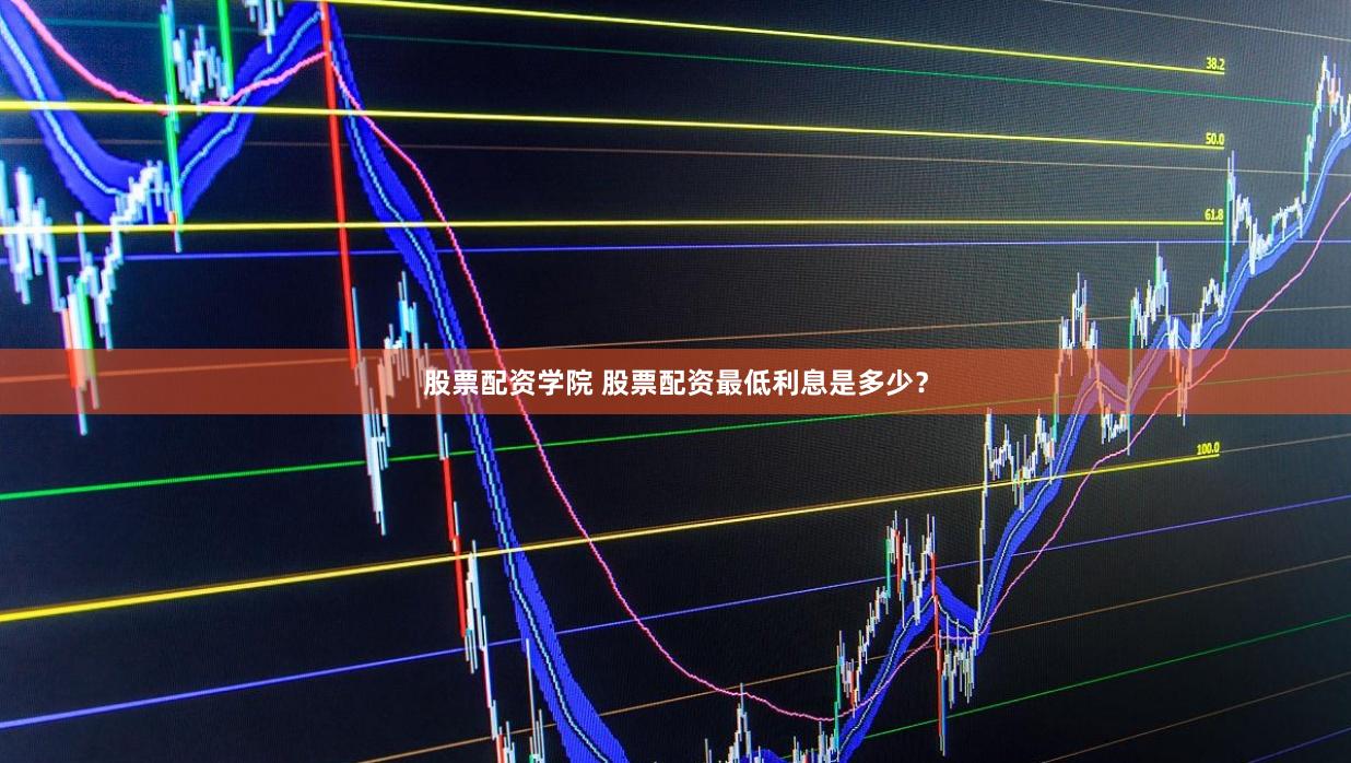 股票配资学院 股票配资最低利息是多少？