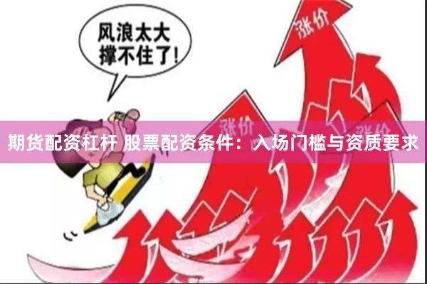 期货配资杠杆 股票配资条件：入场门槛与资质要求