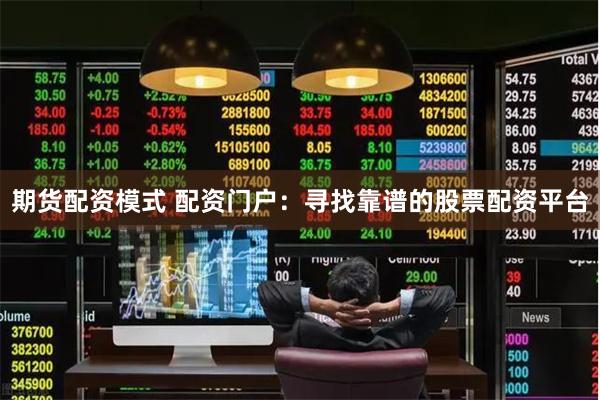 期货配资模式 配资门户：寻找靠谱的股票配资平台