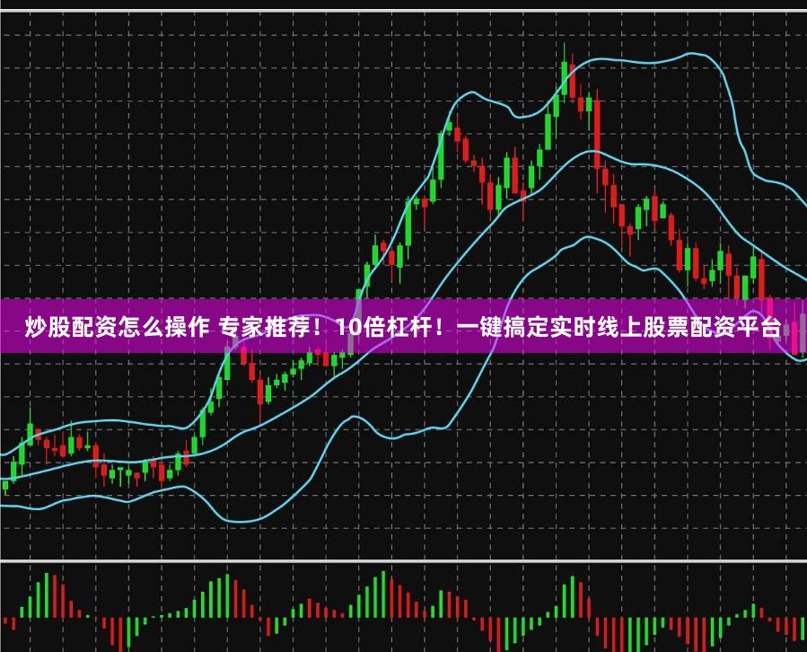 炒股配资怎么操作 专家推荐！10倍杠杆！一键搞定实时线上股票配资平台