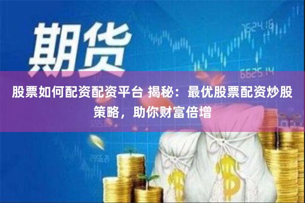 股票如何配资配资平台 揭秘：最优股票配资炒股策略，助你财富倍增