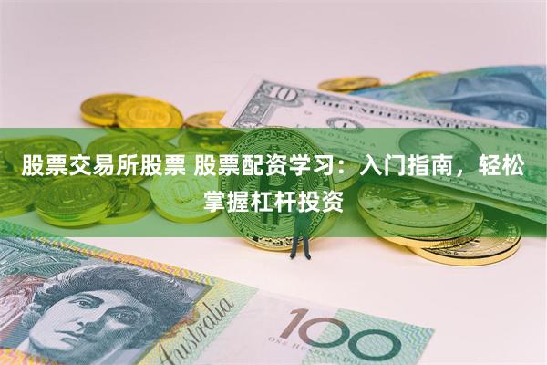 股票交易所股票 股票配资学习：入门指南，轻松掌握杠杆投资